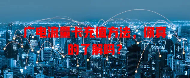广电流量卡充值方法，你真的了解吗？