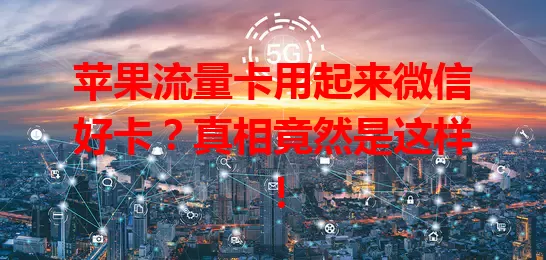 苹果流量卡用起来微信好卡？真相竟然是这样！