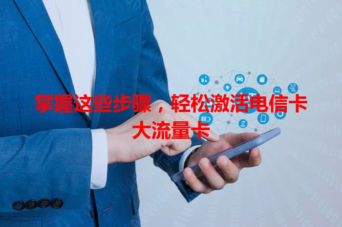 掌握这些步骤，轻松激活电信卡大流量卡
