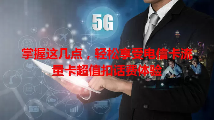 掌握这几点，轻松享受电信卡流量卡超值扣话费体验