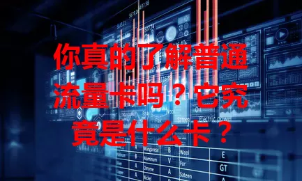 你真的了解普通流量卡吗？它究竟是什么卡？