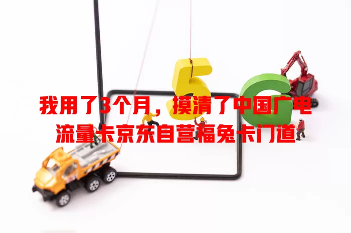 我用了3个月，摸清了中国广电流量卡京东自营福兔卡门道