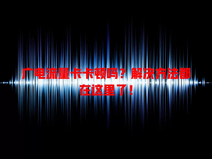 广电流量卡卡顿吗？解决方法都在这里了！