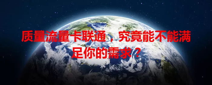 质量流量卡联通，究竟能不能满足你的需求？