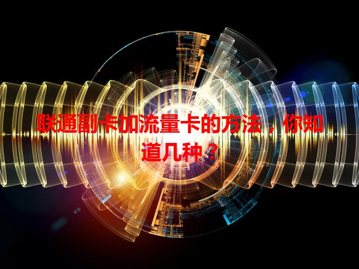 联通副卡加流量卡的方法，你知道几种？