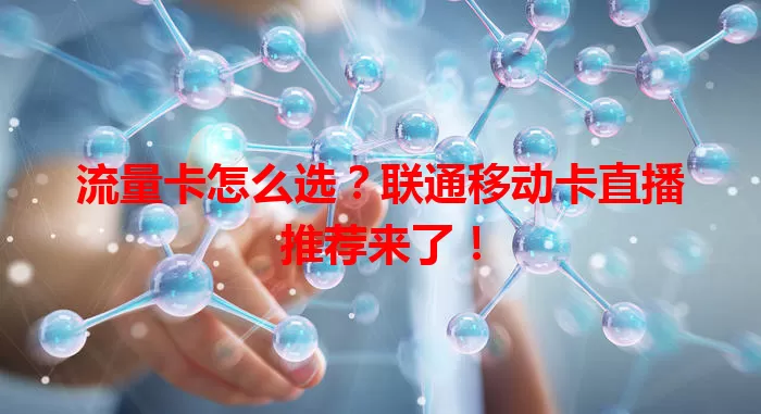 流量卡怎么选？联通移动卡直播推荐来了！