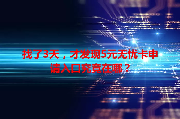 找了3天，才发现5元无忧卡申请入口究竟在哪？