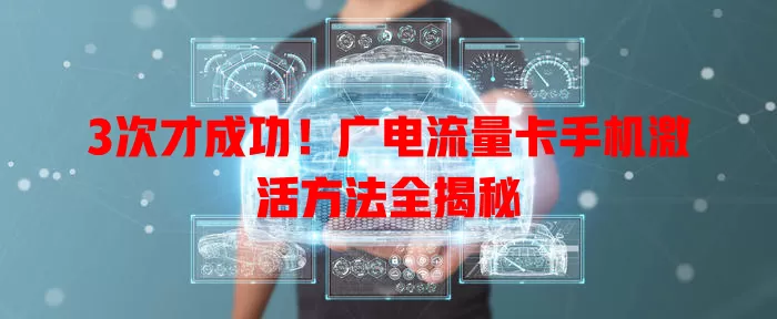 3次才成功！广电流量卡手机激活方法全揭秘