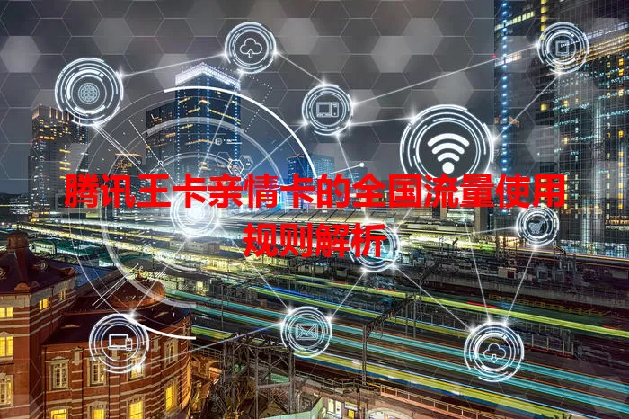 腾讯王卡亲情卡的全国流量使用规则解析