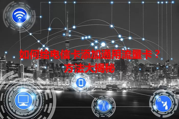 如何给电信卡添加通用流量卡？方法大揭秘