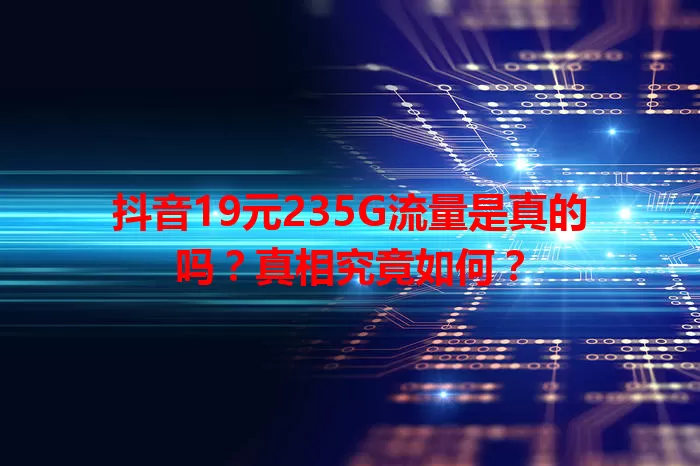抖音19元235G流量是真的吗？真相究竟如何？