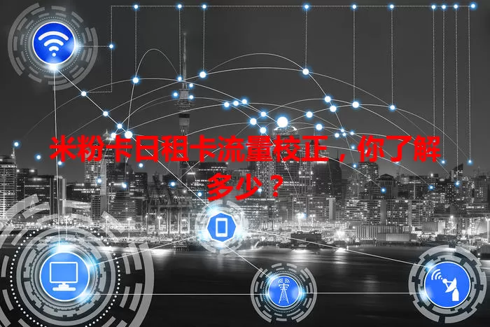 米粉卡日租卡流量校正，你了解多少？