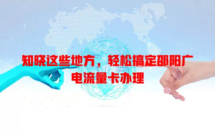 知晓这些地方，轻松搞定邵阳广电流量卡办理