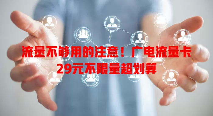 流量不够用的注意！广电流量卡29元不限量超划算