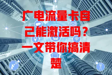 广电流量卡自己能激活吗？一文带你搞清楚