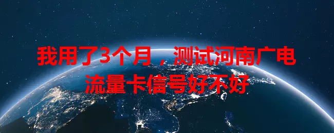 我用了3个月，测试河南广电流量卡信号好不好