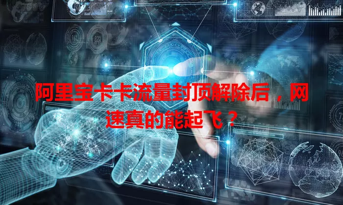 阿里宝卡卡流量封顶解除后，网速真的能起飞？