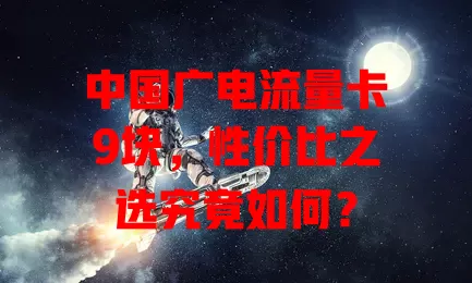 中国广电流量卡9块，性价比之选究竟如何？