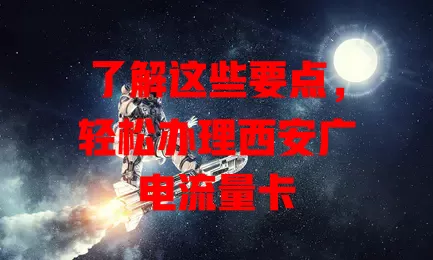 了解这些要点，轻松办理西安广电流量卡