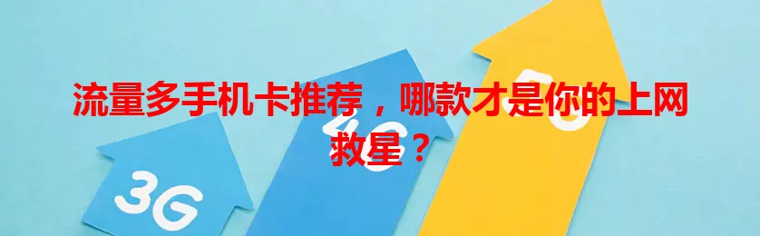 流量多手机卡推荐，哪款才是你的上网救星？