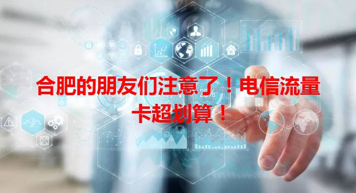 合肥的朋友们注意了！电信流量卡超划算！