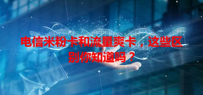 电信米粉卡和流量爽卡，这些区别你知道吗？