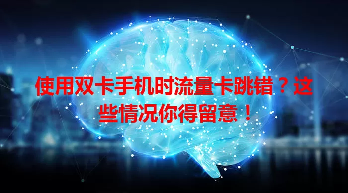 使用双卡手机时流量卡跳错？这些情况你得留意！
