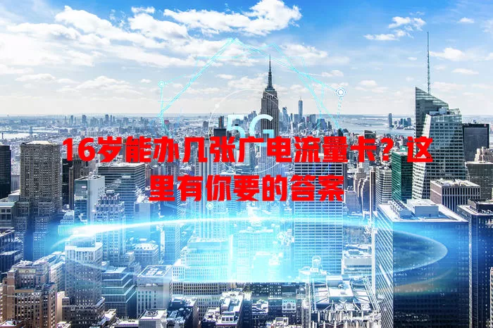 16岁能办几张广电流量卡？这里有你要的答案