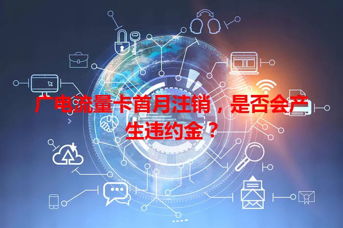 广电流量卡首月注销，是否会产生违约金？