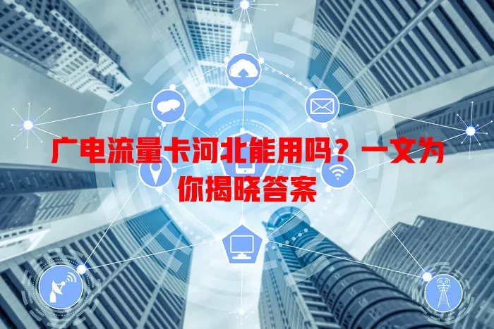 广电流量卡河北能用吗？一文为你揭晓答案