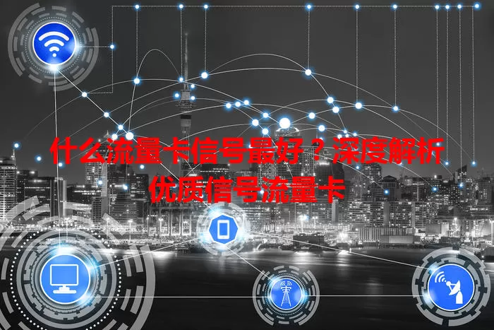 什么流量卡信号最好？深度解析优质信号流量卡