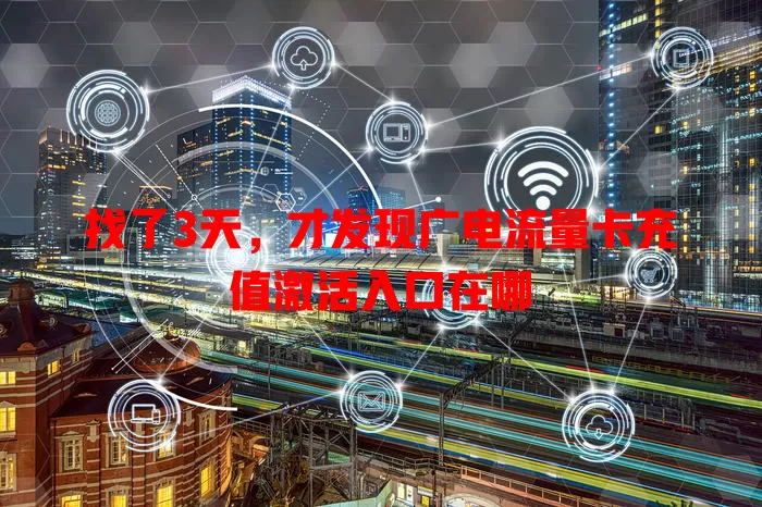 找了3天，才发现广电流量卡充值激活入口在哪