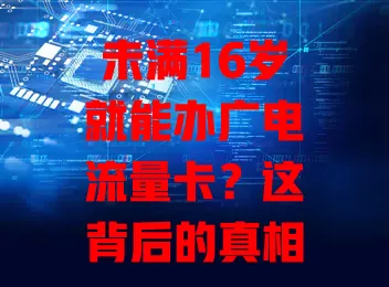 未满16岁就能办广电流量卡？这背后的真相你知道吗？
