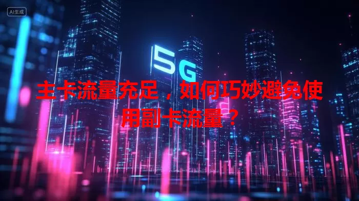 主卡流量充足，如何巧妙避免使用副卡流量？