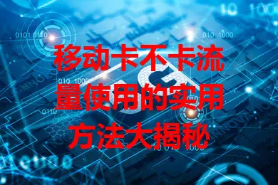 移动卡不卡流量使用的实用方法大揭秘