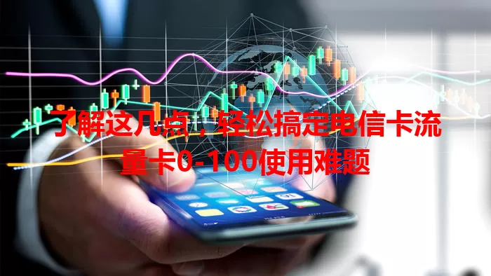 了解这几点，轻松搞定电信卡流量卡0-100使用难题