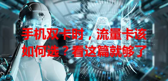 手机双卡时，流量卡该如何选？看这篇就够了