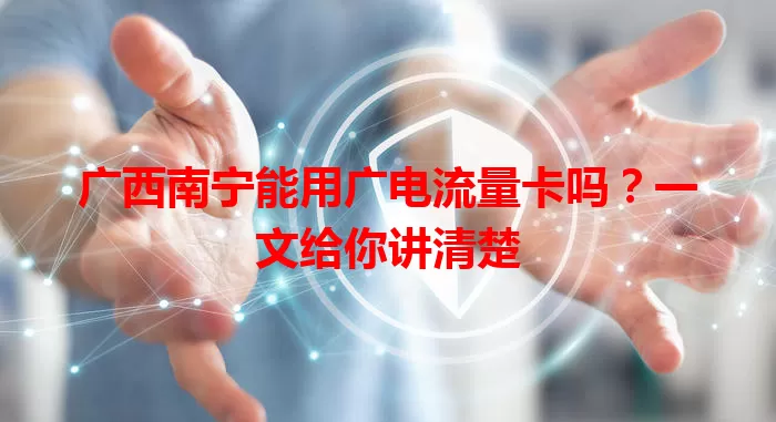 广西南宁能用广电流量卡吗？一文给你讲清楚