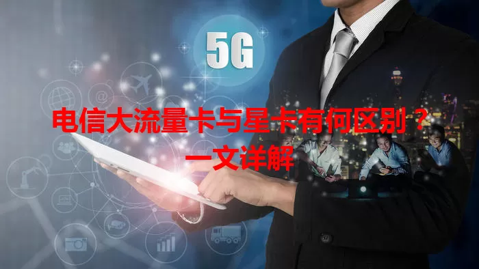 电信大流量卡与星卡有何区别？一文详解