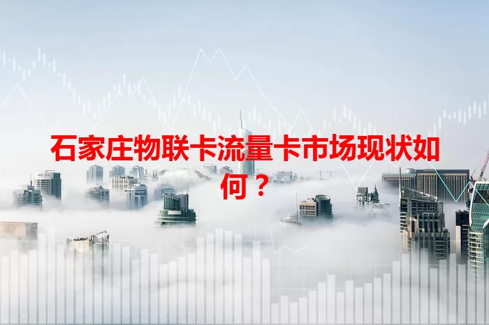 石家庄物联卡流量卡市场现状如何？