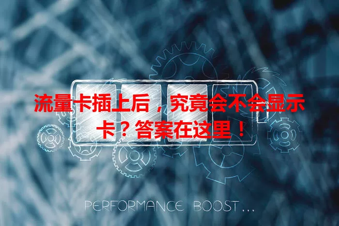 流量卡插上后，究竟会不会显示卡？答案在这里！