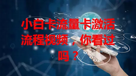 小白卡流量卡激活流程视频，你看过吗？