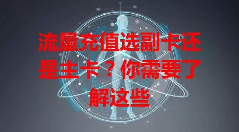 流量充值选副卡还是主卡？你需要了解这些