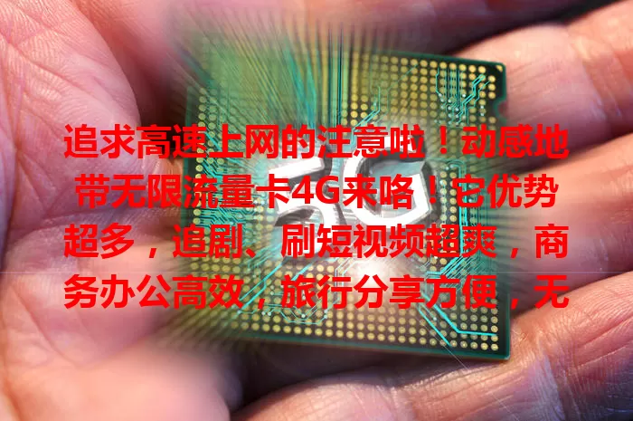 追求高速上网的注意啦！动感地带无限流量卡4G来咯！它优势超多，追剧、刷短视频超爽，商务办公高效，旅行分享方便，无限流量+高速4G，满足上网需求，是优质之选！