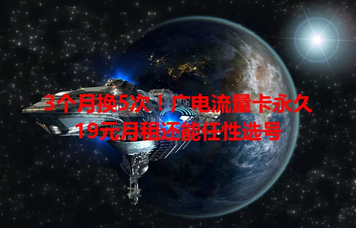 3个月换5次！广电流量卡永久19元月租还能任性选号