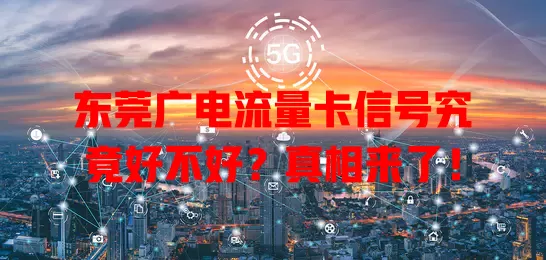 东莞广电流量卡信号究竟好不好？真相来了！