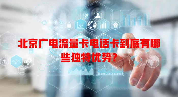 北京广电流量卡电话卡到底有哪些独特优势？