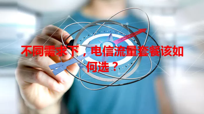 不同需求下，电信流量套餐该如何选？