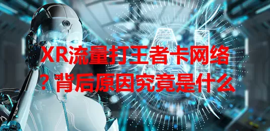 XR流量打王者卡网络？背后原因究竟是什么