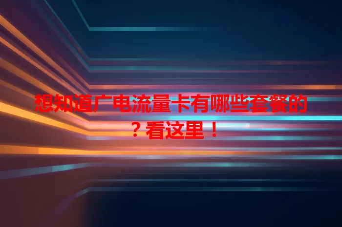 想知道广电流量卡有哪些套餐的？看这里！